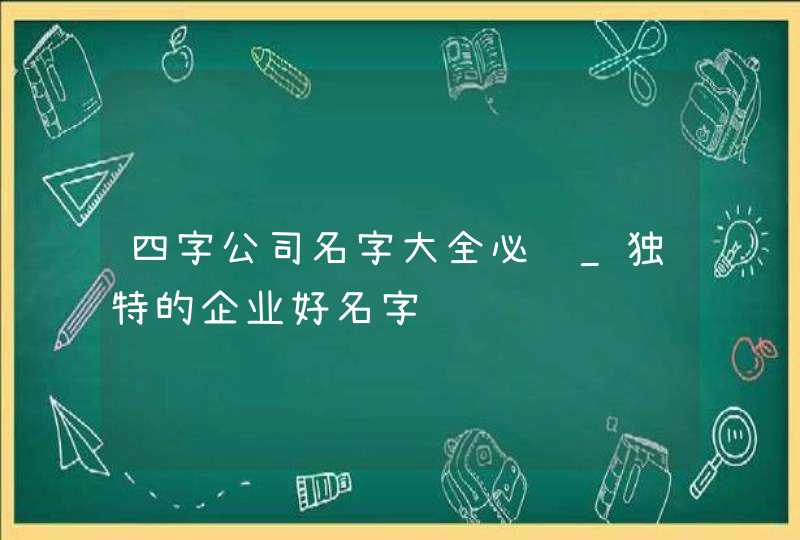 四字公司名字大全必过_独特的企业好名字,第1张