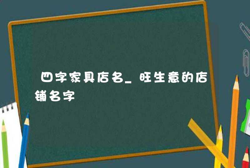 四字家具店名_旺生意的店铺名字,第1张