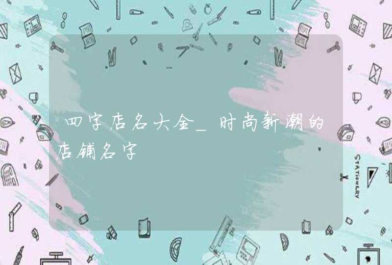四字店名大全_时尚新潮的店铺名字,第1张