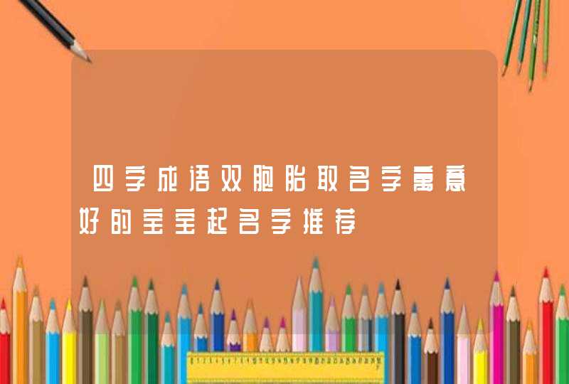四字成语双胞胎取名字寓意好的宝宝起名字推荐,第1张