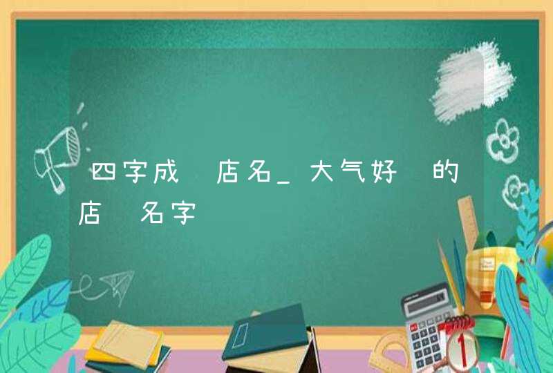 四字成语店名_大气好记的店铺名字,第1张