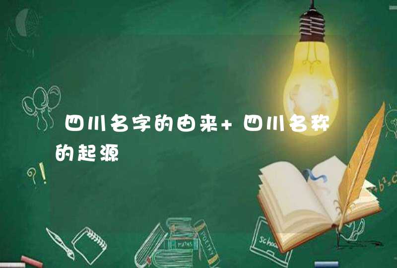 四川名字的由来 四川名称的起源,第1张