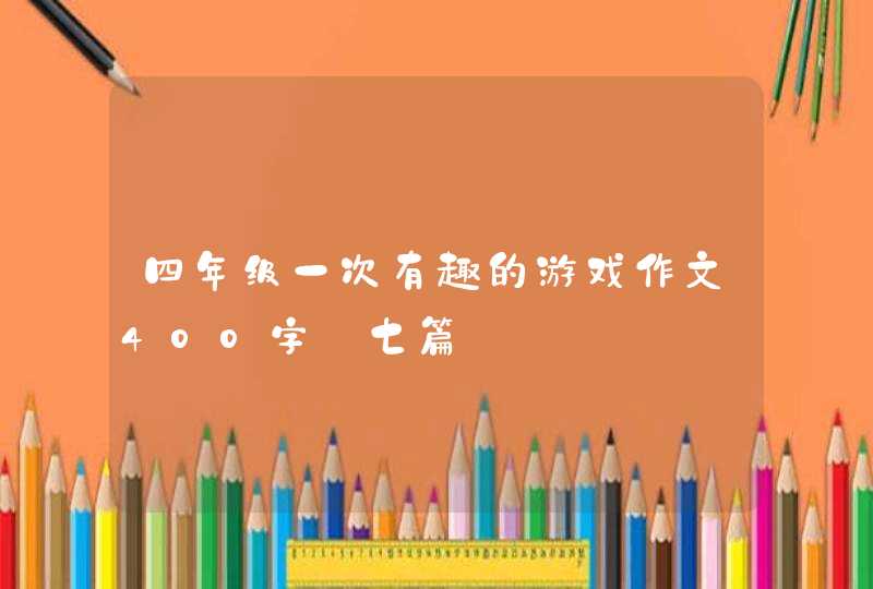 四年级一次有趣的游戏作文400字【七篇】,第1张