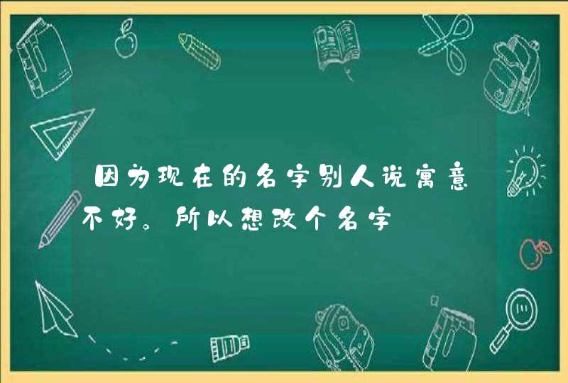 因为现在的名字别人说寓意不好。所以想改个名字,第1张