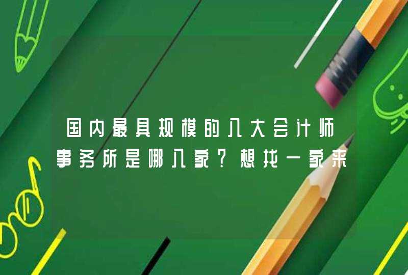 国内最具规模的八大会计师事务所是哪八家？想找一家来做企业会计制度、内控制度咨询,第1张