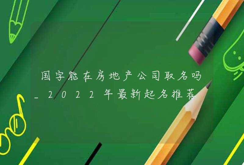 国字能在房地产公司取名吗_2022年最新起名推荐,第1张
