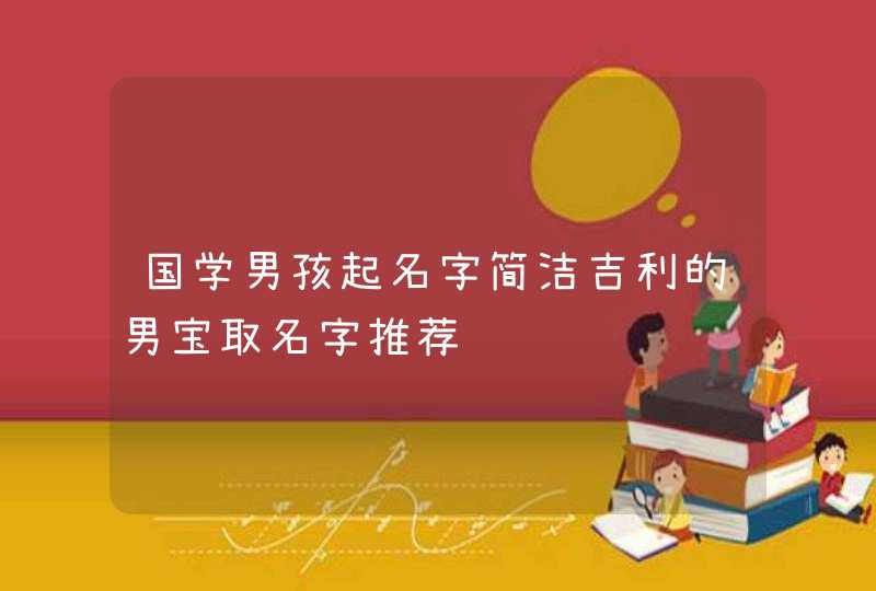 国学男孩起名字简洁吉利的男宝取名字推荐,第1张