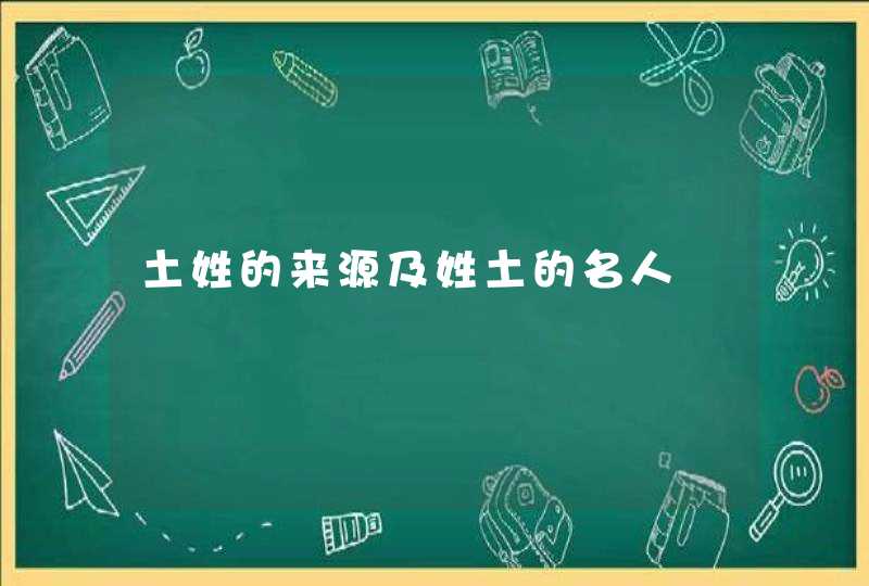 土姓的来源及姓土的名人,第1张