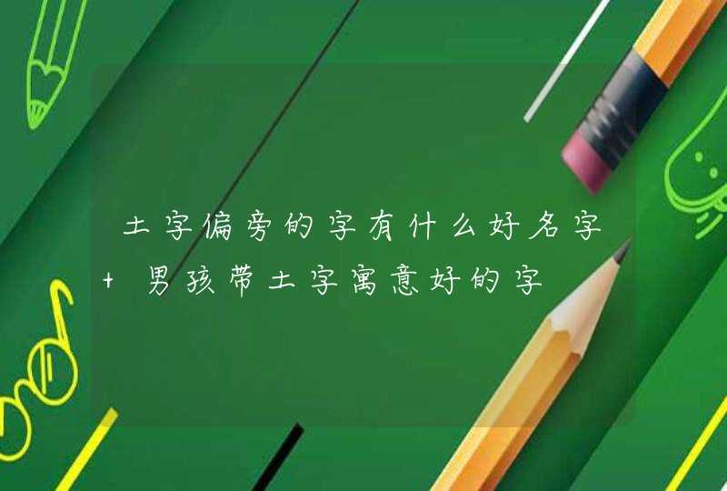 土字偏旁的字有什么好名字 男孩带土字寓意好的字,第1张