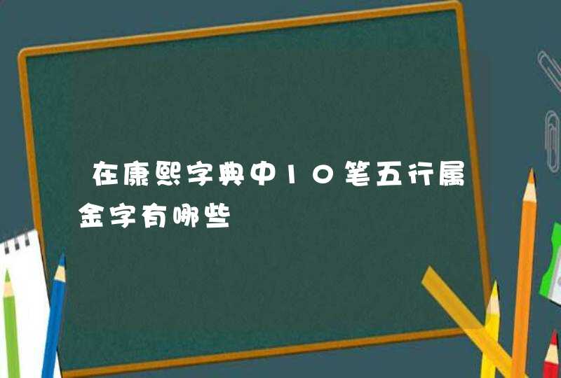 在康熙字典中10笔五行属金字有哪些,第1张