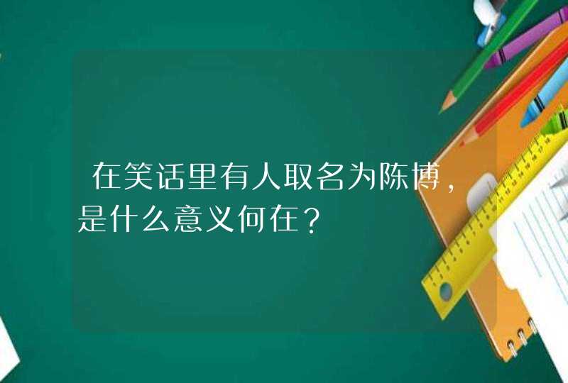 在笑话里有人取名为陈博，是什么意义何在？,第1张