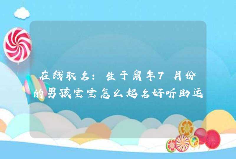 在线取名:生于鼠年7月份的男孩宝宝怎么起名好听助运生肖,第1张