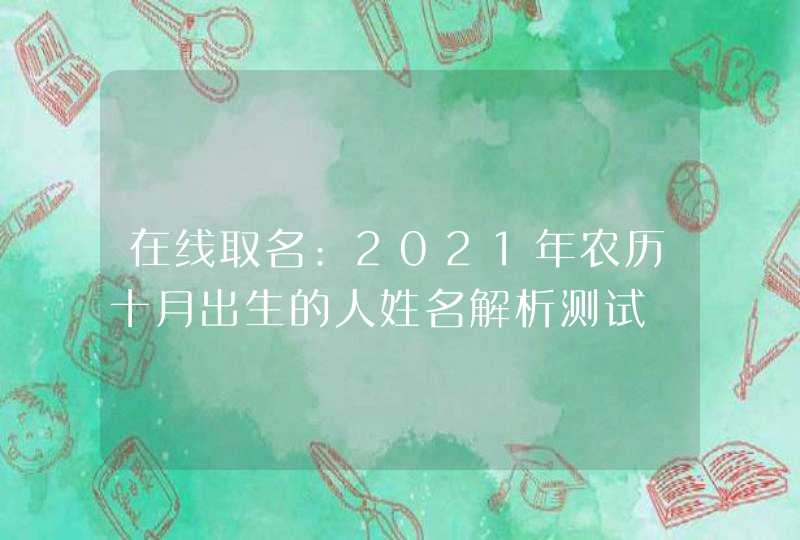 在线取名:2021年农历十月出生的人姓名解析测试,第1张