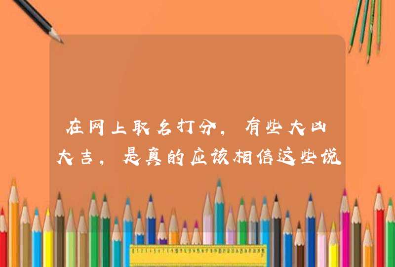 在网上取名打分，有些大凶大吉，是真的应该相信这些说法吗,第1张