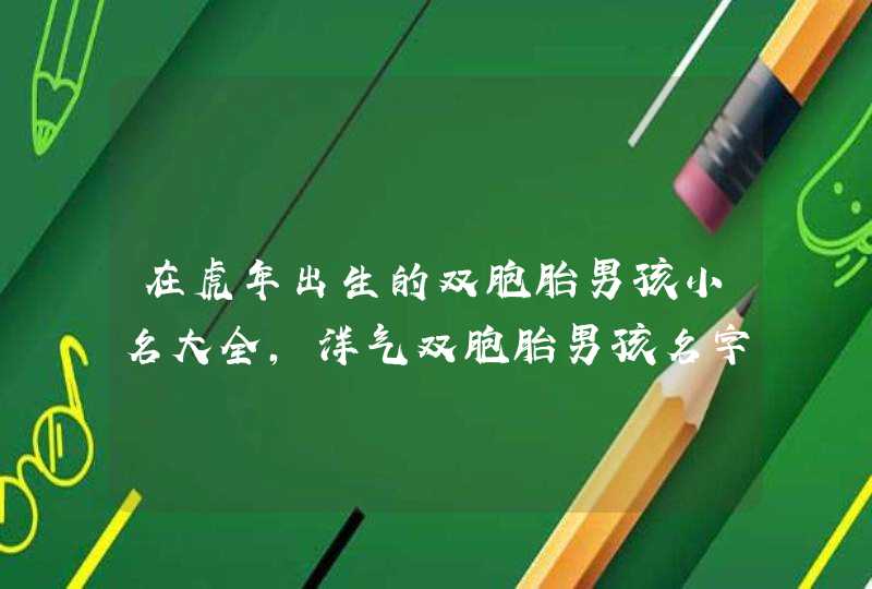 在虎年出生的双胞胎男孩小名大全，洋气双胞胎男孩名字大全,第1张