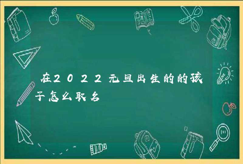 在2022元旦出生的的孩子怎么取名,第1张