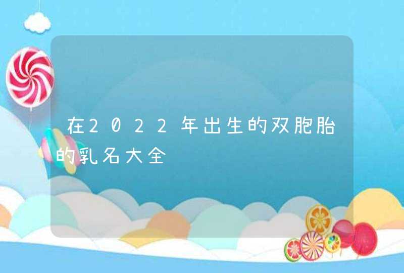 在2022年出生的双胞胎的乳名大全,第1张