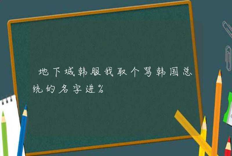 地下城韩服我取个骂韩国总统的名字进%,第1张