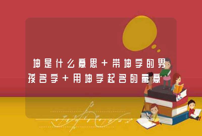 坤是什么意思 带坤字的男孩名字 用坤字起名的寓意,第1张