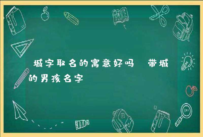 城字取名的寓意好吗？带城的男孩名字,第1张