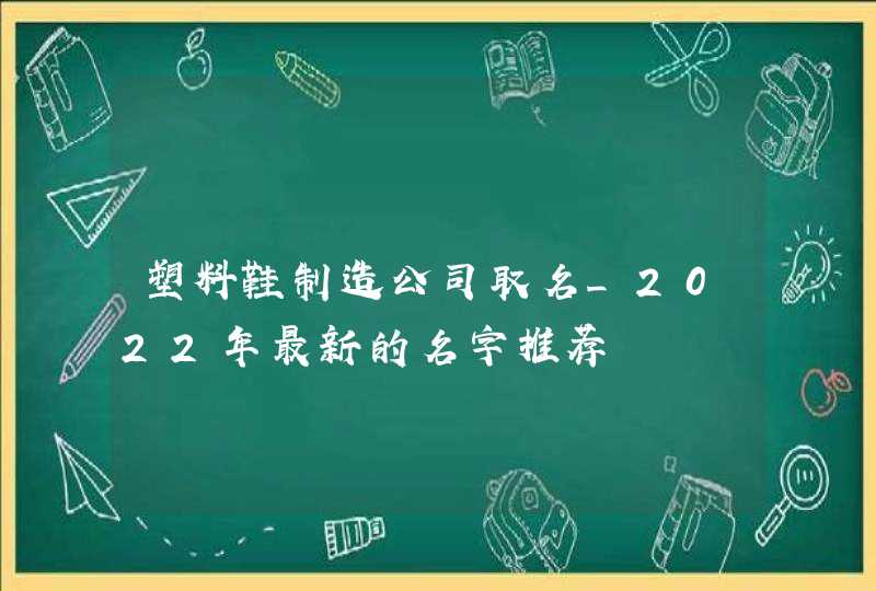 塑料鞋制造公司取名_2022年最新的名字推荐,第1张