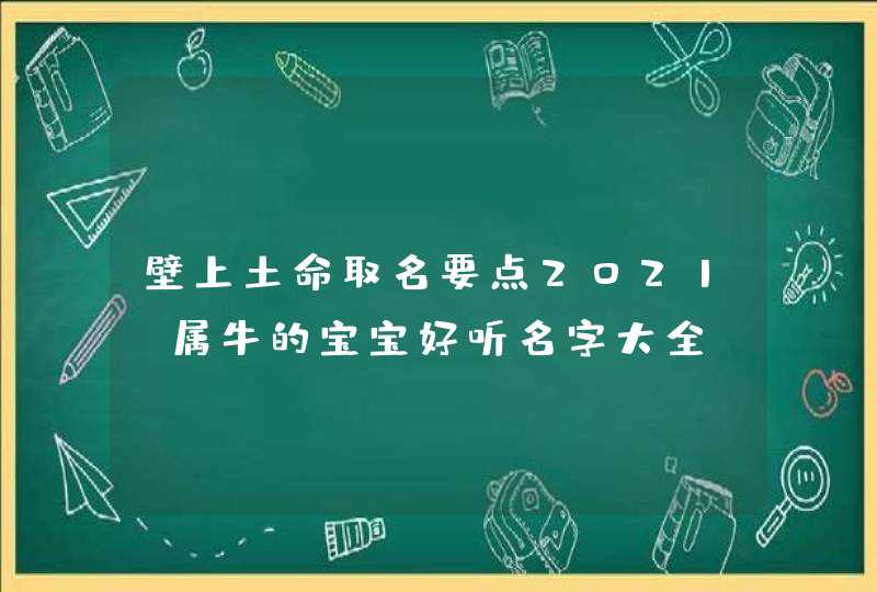 壁上土命取名要点2021_属牛的宝宝好听名字大全,第1张