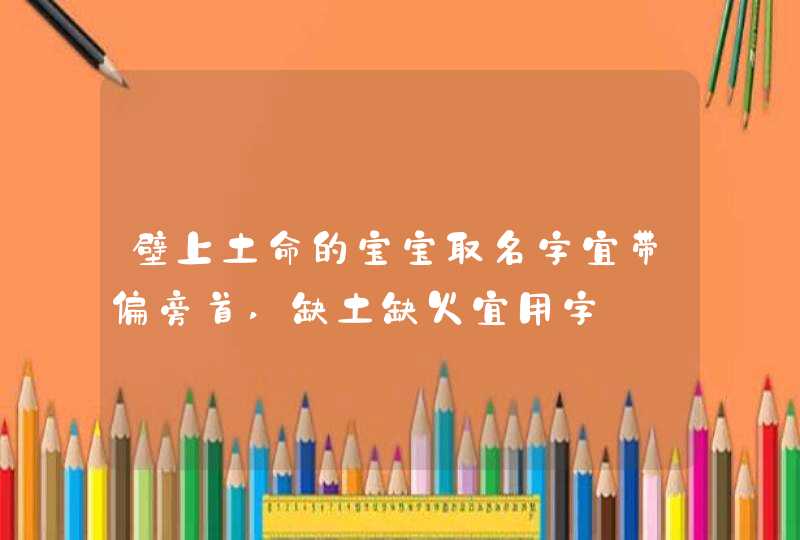 壁上土命的宝宝取名字宜带偏旁首,缺土缺火宜用字,第1张