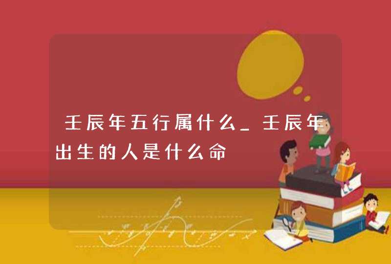 壬辰年五行属什么_壬辰年出生的人是什么命,第1张