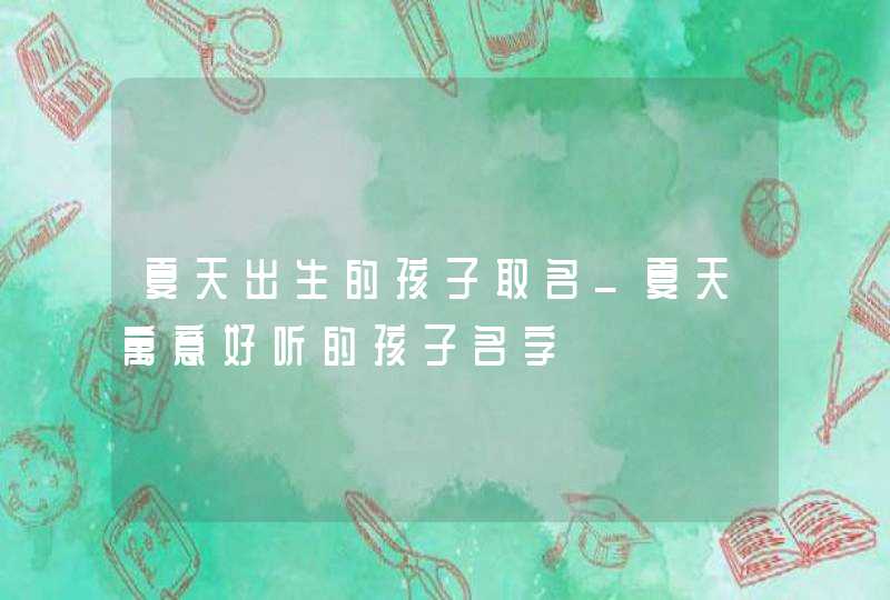 夏天出生的孩子取名_夏天寓意好听的孩子名字,第1张