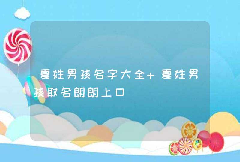 夏姓男孩名字大全 夏姓男孩取名朗朗上口,第1张