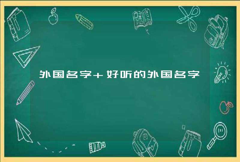 外国名字 好听的外国名字,第1张