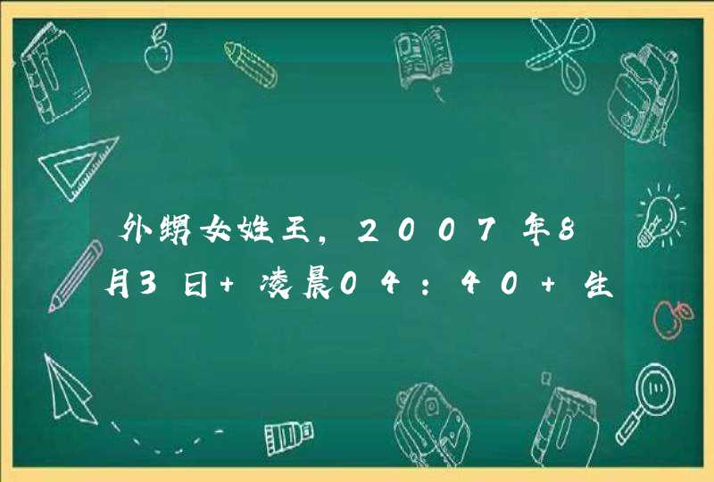 外甥女姓王，2007年8月3日 凌晨04：40 生，跪求一好名字。,第1张