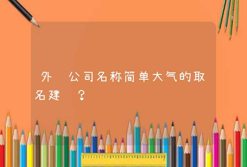 外贸公司名称简单大气的取名建议？,第1张