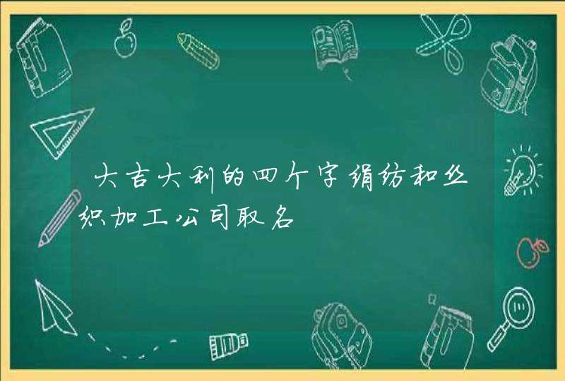 大吉大利的四个字绢纺和丝织加工公司取名,第1张