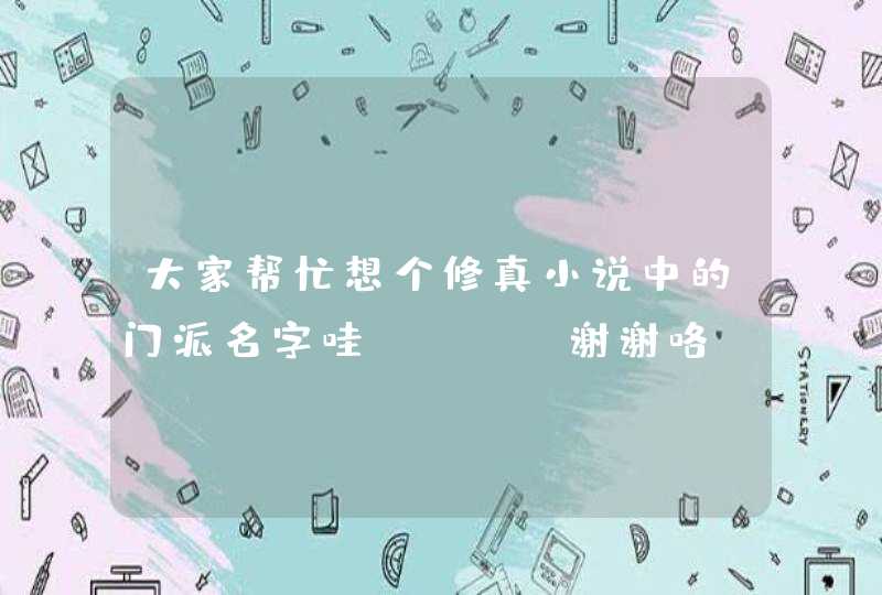 大家帮忙想个修真小说中的门派名字哇？。。。谢谢咯。。。正派魔派的都可以。,第1张