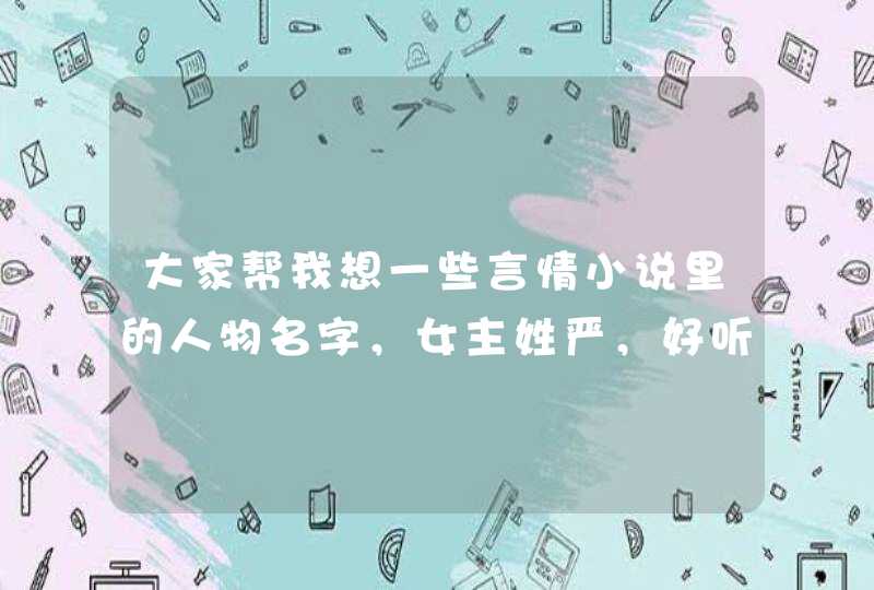 大家帮我想一些言情小说里的人物名字，女主姓严，好听点的，越多越好哦，谢谢啦,第1张