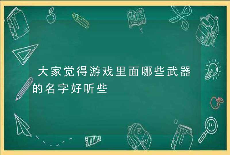 大家觉得游戏里面哪些武器的名字好听些,第1张