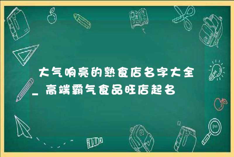 大气响亮的熟食店名字大全_高端霸气食品旺店起名,第1张