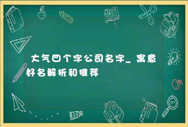 大气四个字公司名字_寓意好名解析和推荐,第1张