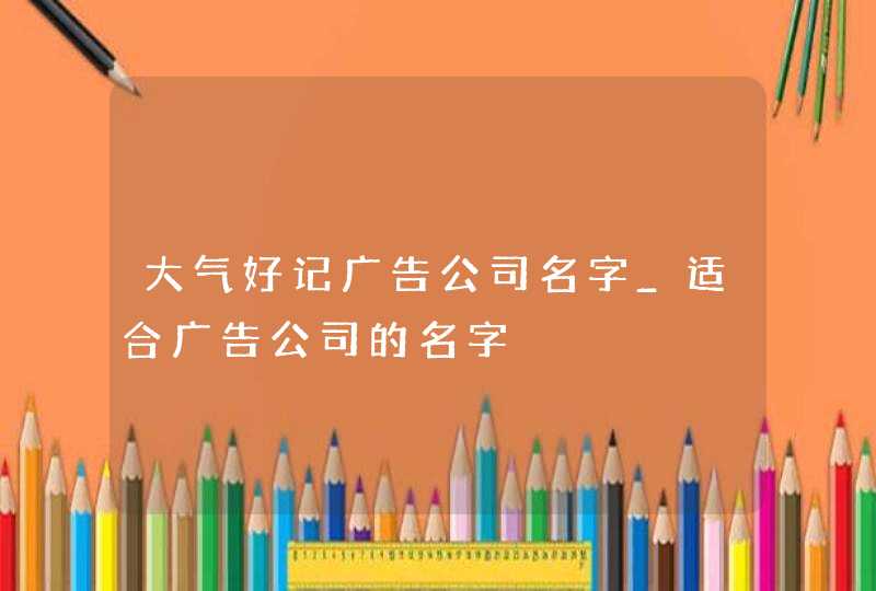 大气好记广告公司名字_适合广告公司的名字,第1张