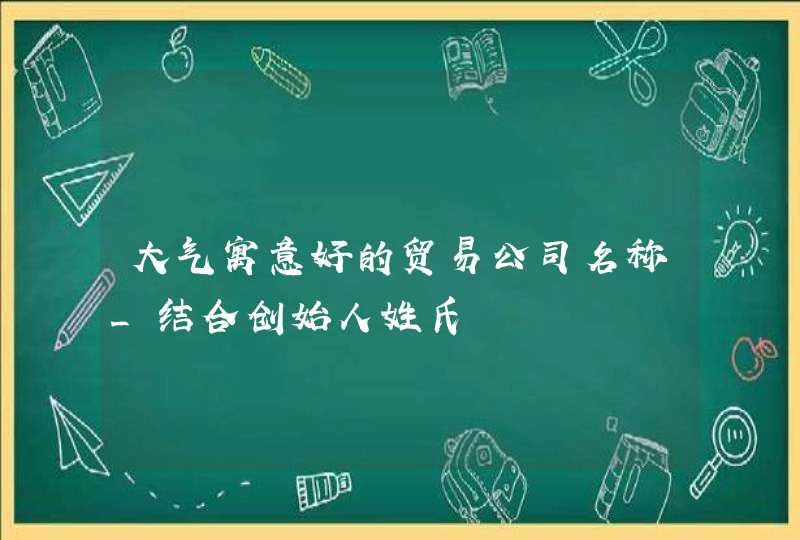 大气寓意好的贸易公司名称_结合创始人姓氏,第1张