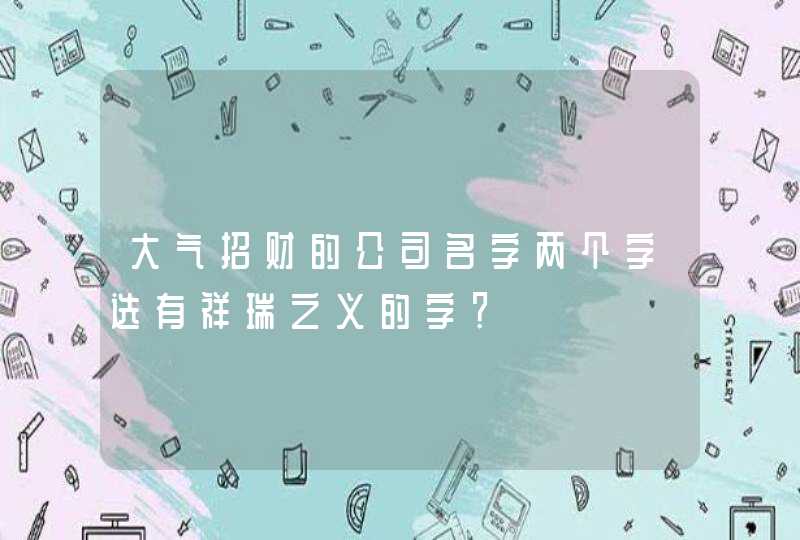 大气招财的公司名字两个字选有祥瑞之义的字？,第1张