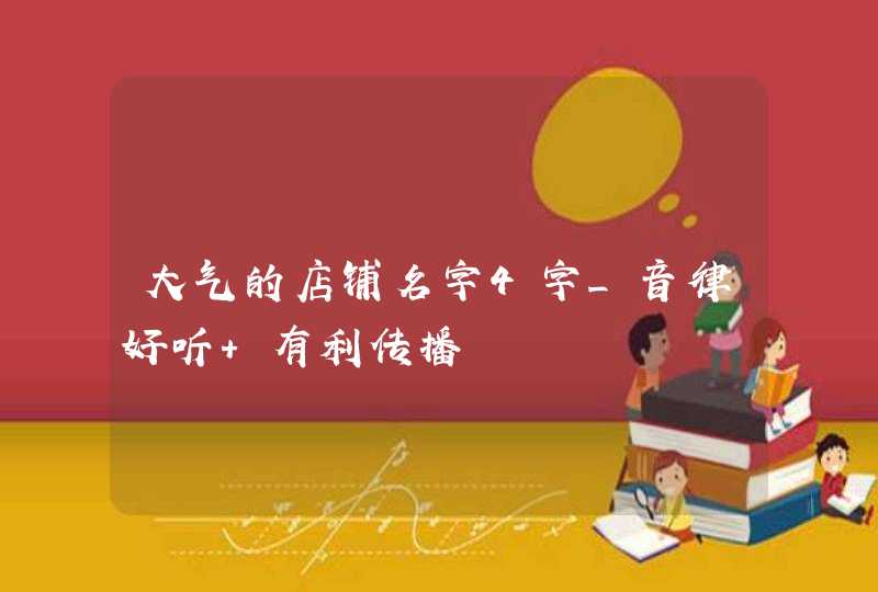 大气的店铺名字4字_音律好听 有利传播,第1张 大气的店铺名字4字_音律好听 有利传播,第1张