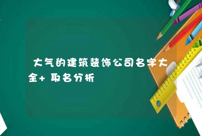 大气的建筑装饰公司名字大全 取名分析,第1张