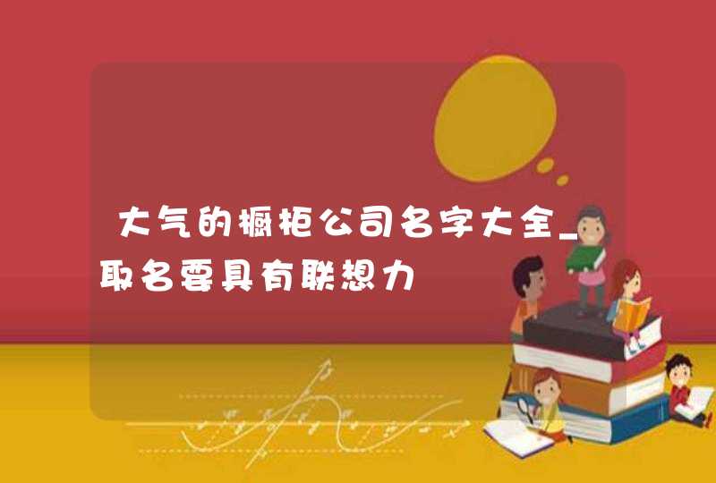 大气的橱柜公司名字大全_取名要具有联想力,第1张
