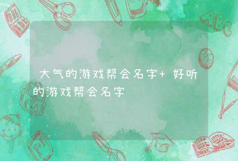 大气的游戏帮会名字 好听的游戏帮会名字,第1张