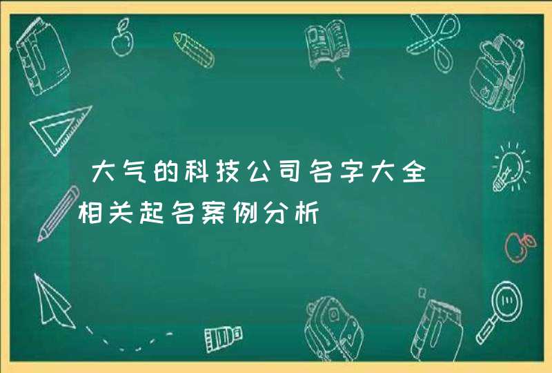 大气的科技公司名字大全_相关起名案例分析,第1张
