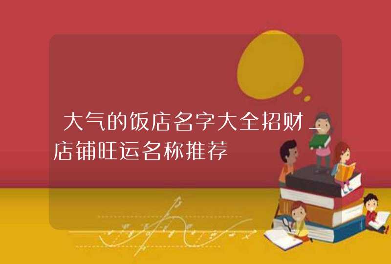 大气的饭店名字大全招财_店铺旺运名称推荐,第1张