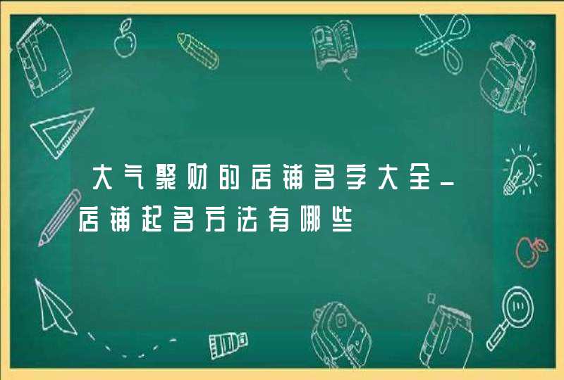 大气聚财的店铺名字大全_店铺起名方法有哪些,第1张