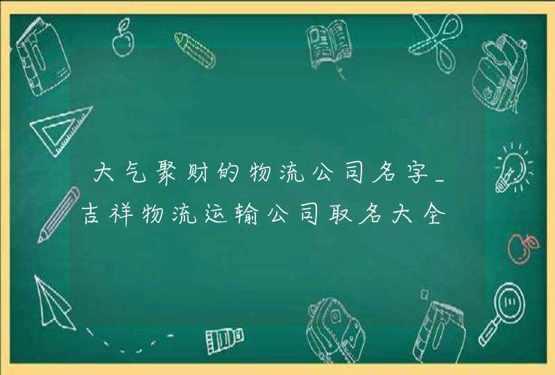 大气聚财的物流公司名字_吉祥物流运输公司取名大全,第1张